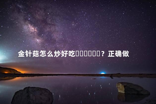 金针菇怎么炒好吃？正确做法是这样的吗